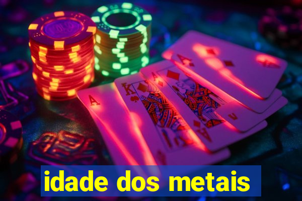 idade dos metais